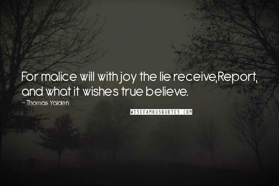 Thomas Yalden Quotes: For malice will with joy the lie receive,Report, and what it wishes true believe.