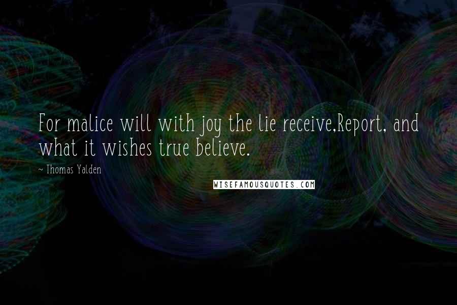 Thomas Yalden Quotes: For malice will with joy the lie receive,Report, and what it wishes true believe.