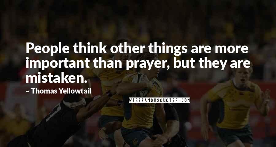 Thomas Yellowtail Quotes: People think other things are more important than prayer, but they are mistaken.