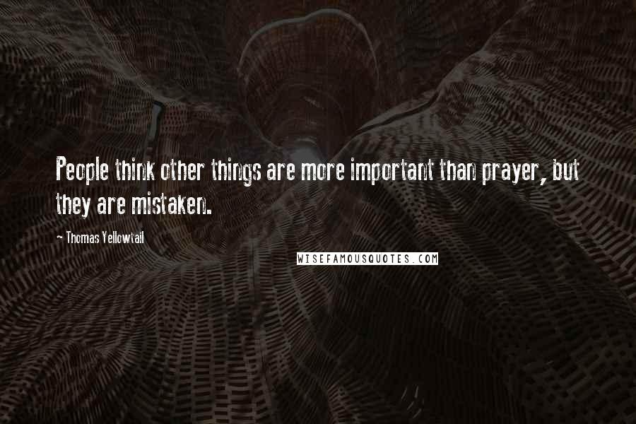 Thomas Yellowtail Quotes: People think other things are more important than prayer, but they are mistaken.