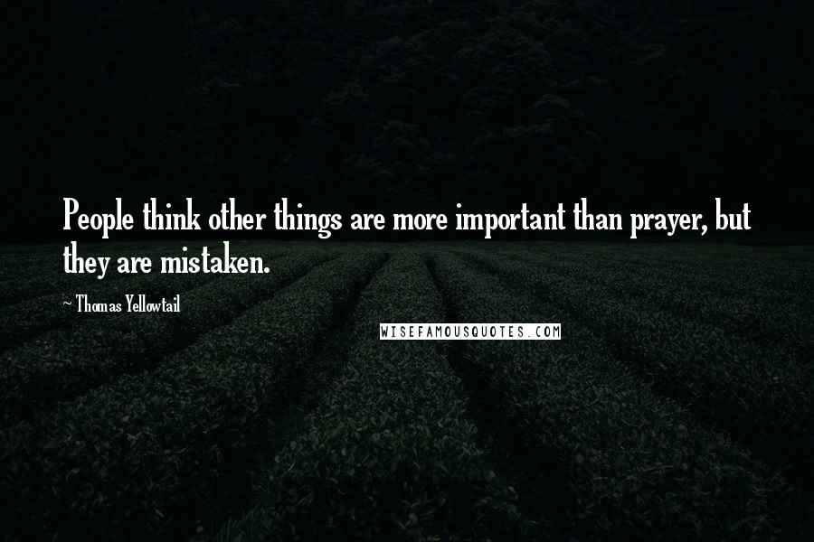 Thomas Yellowtail Quotes: People think other things are more important than prayer, but they are mistaken.