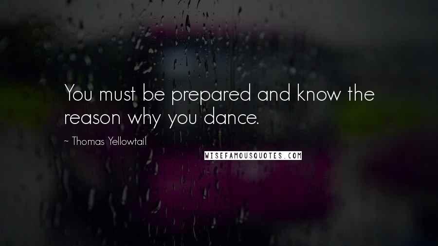 Thomas Yellowtail Quotes: You must be prepared and know the reason why you dance.