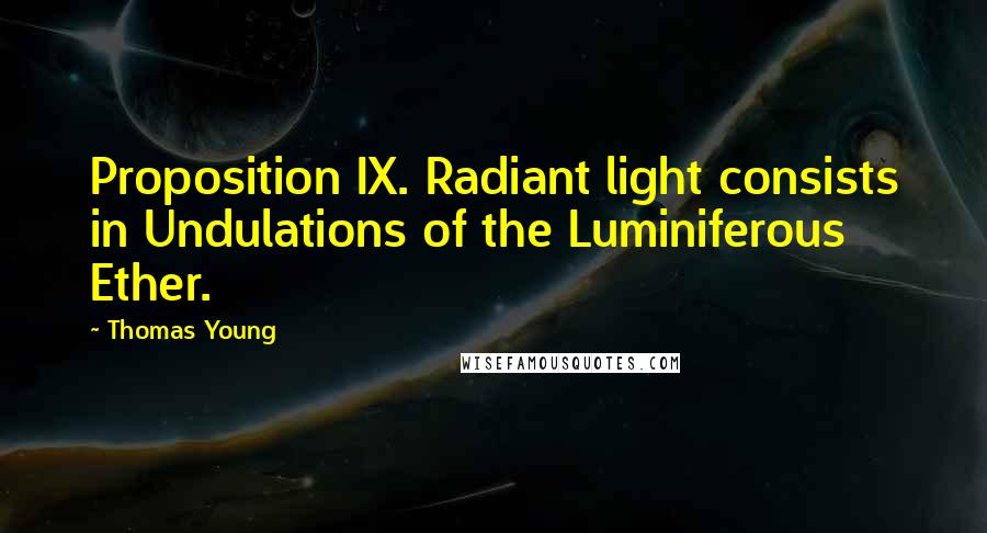 Thomas Young Quotes: Proposition IX. Radiant light consists in Undulations of the Luminiferous Ether.