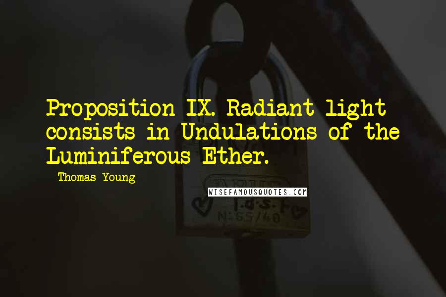 Thomas Young Quotes: Proposition IX. Radiant light consists in Undulations of the Luminiferous Ether.