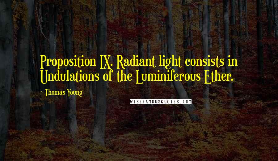 Thomas Young Quotes: Proposition IX. Radiant light consists in Undulations of the Luminiferous Ether.