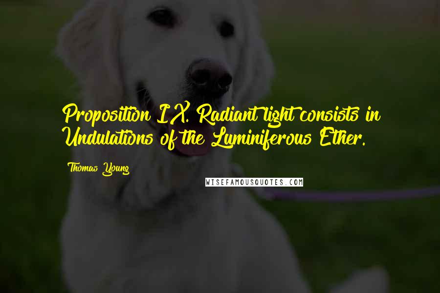 Thomas Young Quotes: Proposition IX. Radiant light consists in Undulations of the Luminiferous Ether.