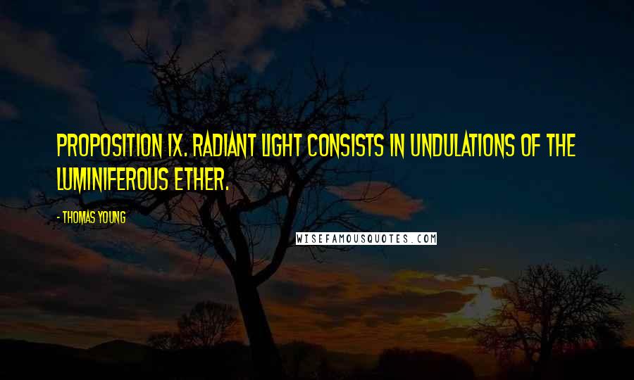 Thomas Young Quotes: Proposition IX. Radiant light consists in Undulations of the Luminiferous Ether.