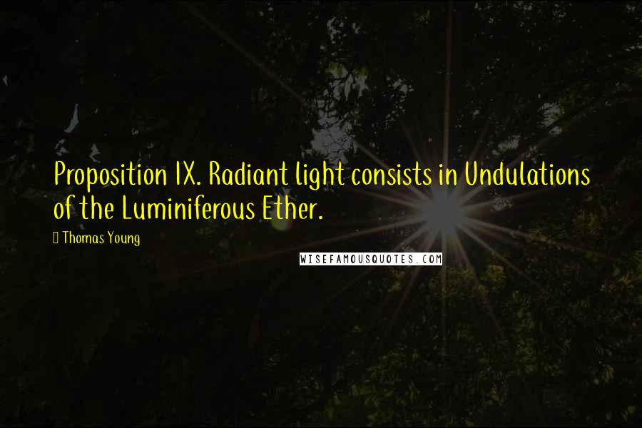 Thomas Young Quotes: Proposition IX. Radiant light consists in Undulations of the Luminiferous Ether.