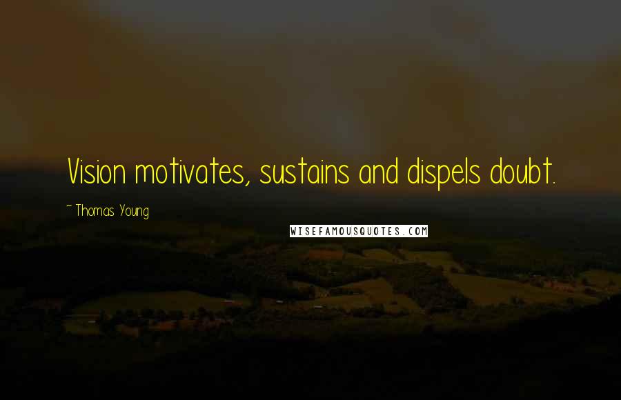 Thomas Young Quotes: Vision motivates, sustains and dispels doubt.