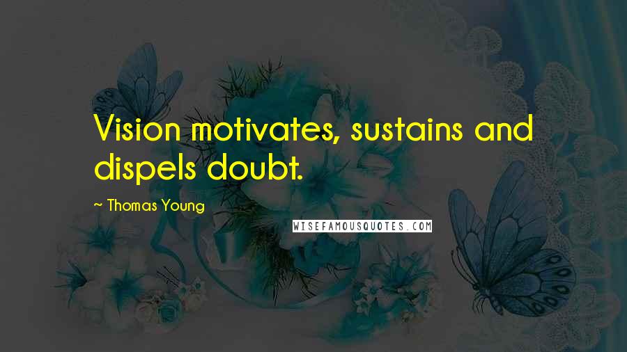 Thomas Young Quotes: Vision motivates, sustains and dispels doubt.