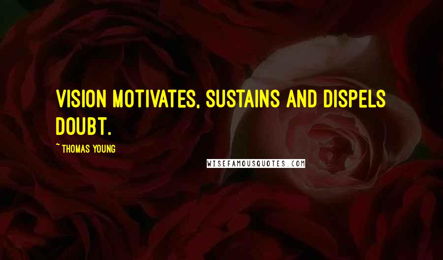 Thomas Young Quotes: Vision motivates, sustains and dispels doubt.