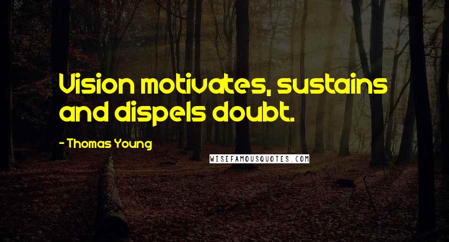 Thomas Young Quotes: Vision motivates, sustains and dispels doubt.