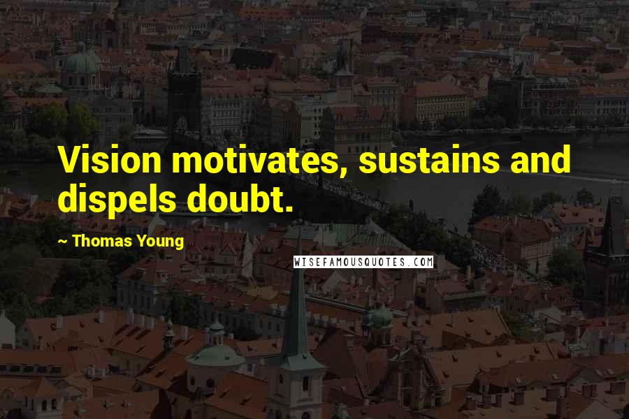 Thomas Young Quotes: Vision motivates, sustains and dispels doubt.