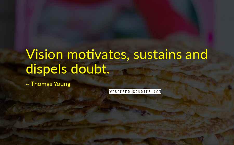 Thomas Young Quotes: Vision motivates, sustains and dispels doubt.