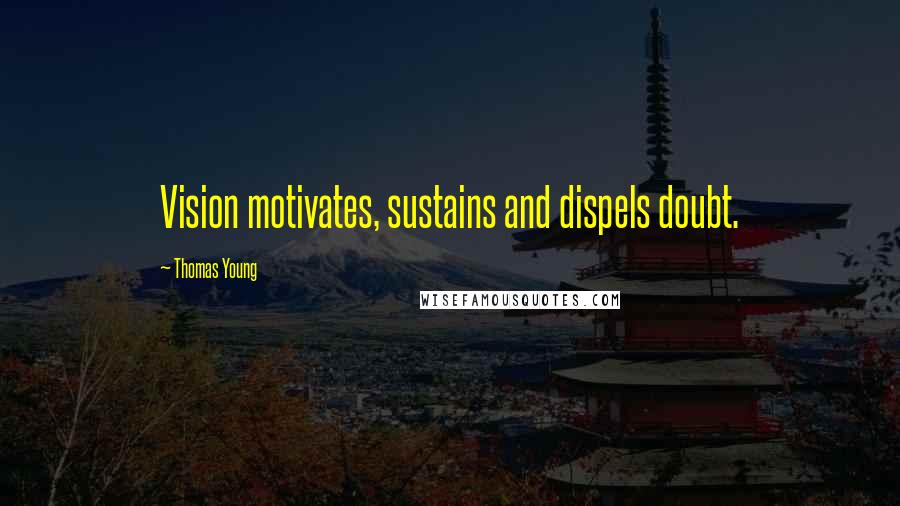 Thomas Young Quotes: Vision motivates, sustains and dispels doubt.