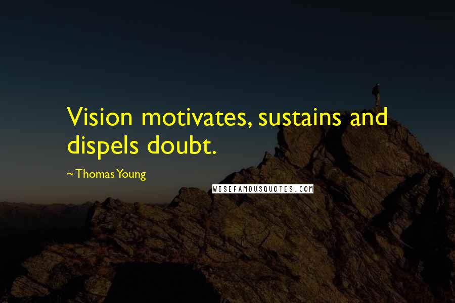 Thomas Young Quotes: Vision motivates, sustains and dispels doubt.