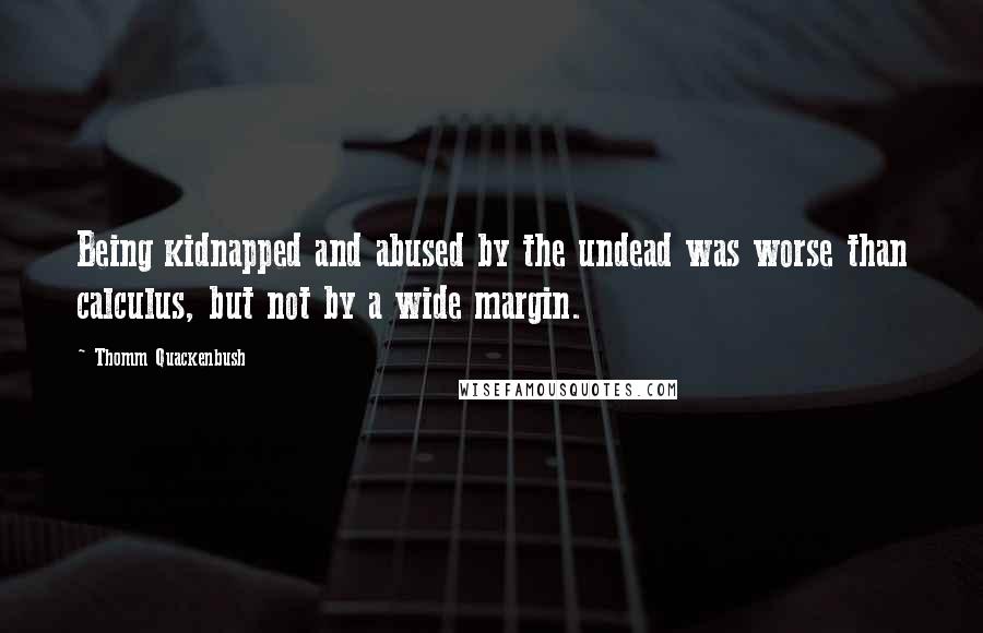 Thomm Quackenbush Quotes: Being kidnapped and abused by the undead was worse than calculus, but not by a wide margin.