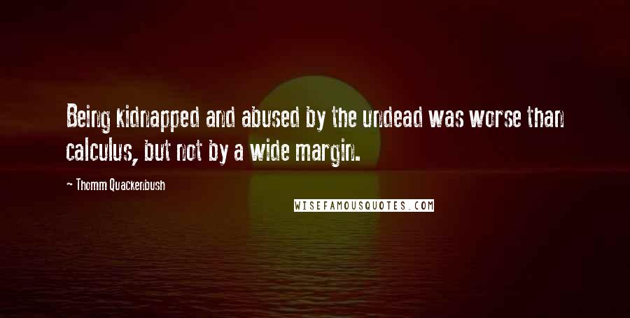 Thomm Quackenbush Quotes: Being kidnapped and abused by the undead was worse than calculus, but not by a wide margin.