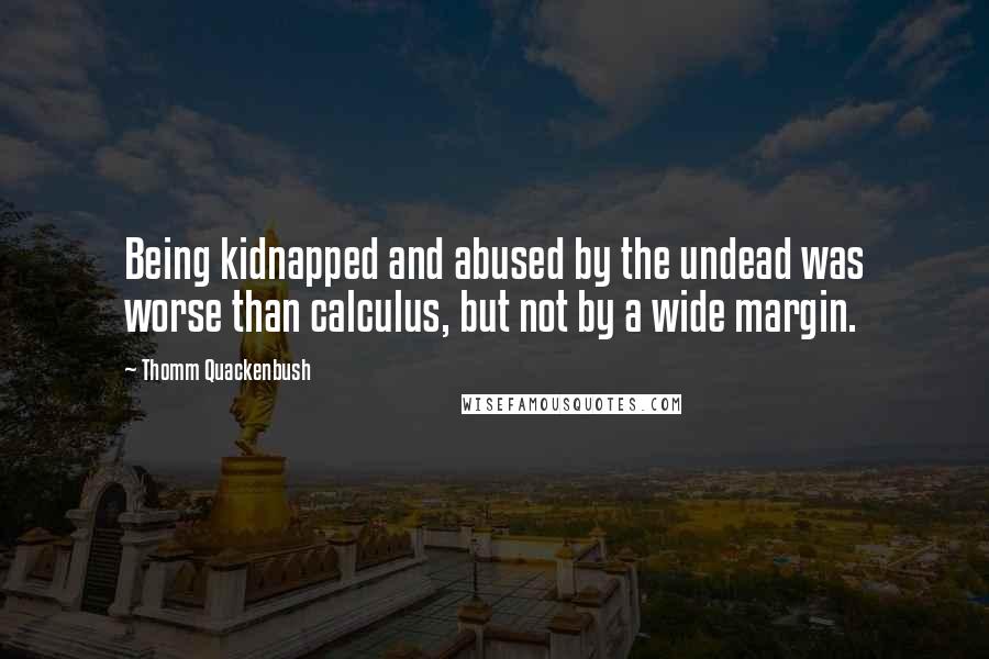 Thomm Quackenbush Quotes: Being kidnapped and abused by the undead was worse than calculus, but not by a wide margin.