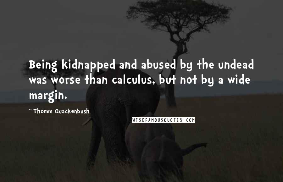 Thomm Quackenbush Quotes: Being kidnapped and abused by the undead was worse than calculus, but not by a wide margin.