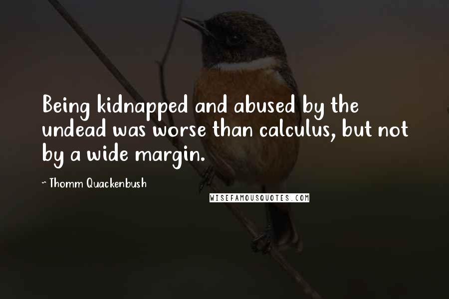 Thomm Quackenbush Quotes: Being kidnapped and abused by the undead was worse than calculus, but not by a wide margin.