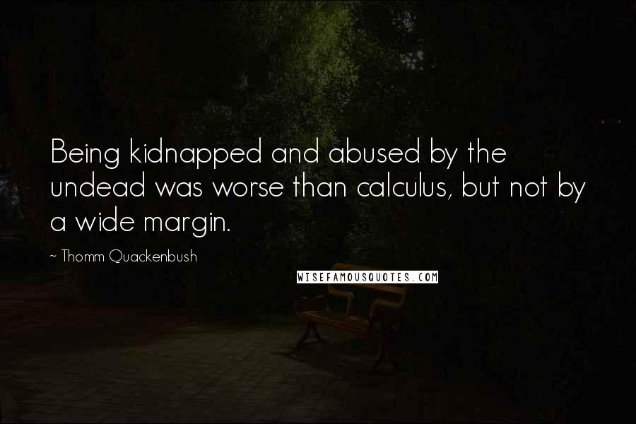 Thomm Quackenbush Quotes: Being kidnapped and abused by the undead was worse than calculus, but not by a wide margin.