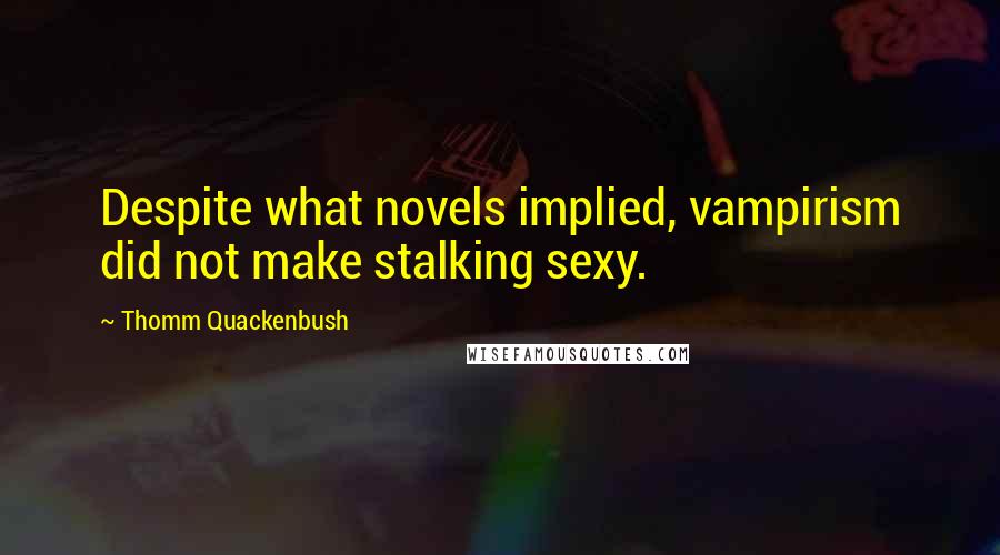 Thomm Quackenbush Quotes: Despite what novels implied, vampirism did not make stalking sexy.