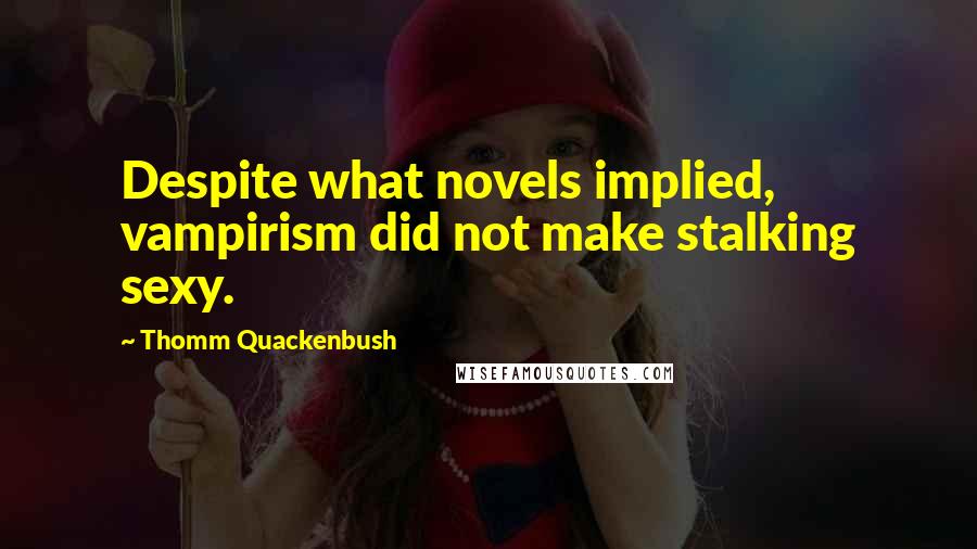 Thomm Quackenbush Quotes: Despite what novels implied, vampirism did not make stalking sexy.