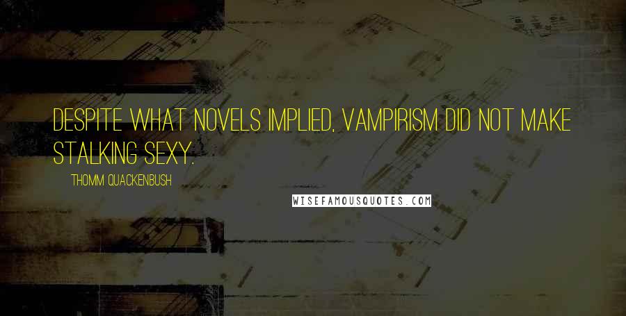 Thomm Quackenbush Quotes: Despite what novels implied, vampirism did not make stalking sexy.