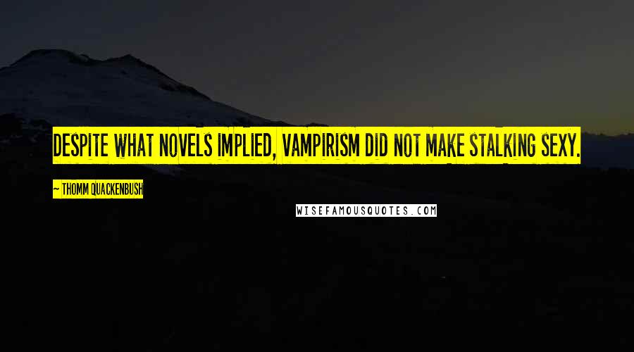 Thomm Quackenbush Quotes: Despite what novels implied, vampirism did not make stalking sexy.