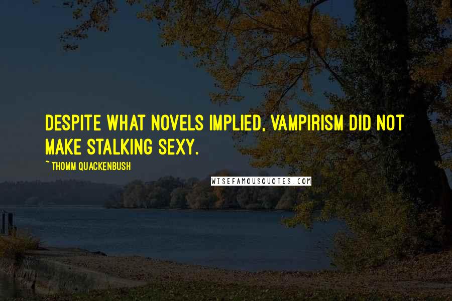 Thomm Quackenbush Quotes: Despite what novels implied, vampirism did not make stalking sexy.