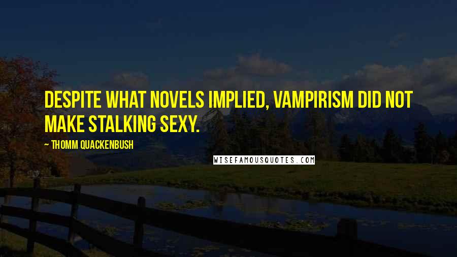 Thomm Quackenbush Quotes: Despite what novels implied, vampirism did not make stalking sexy.