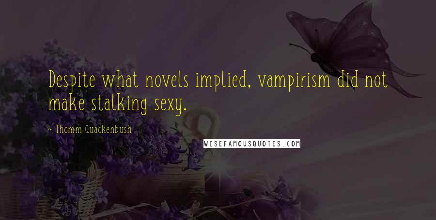 Thomm Quackenbush Quotes: Despite what novels implied, vampirism did not make stalking sexy.