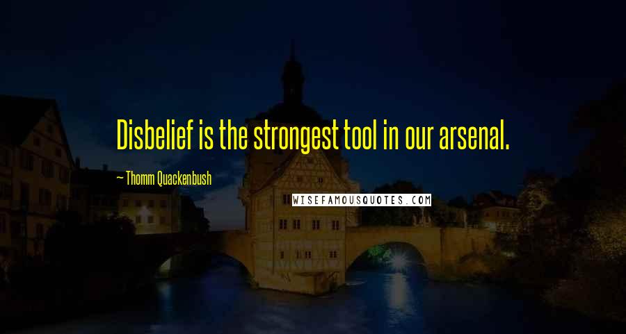 Thomm Quackenbush Quotes: Disbelief is the strongest tool in our arsenal.