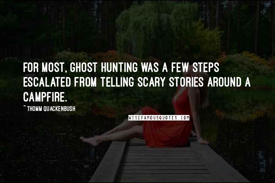 Thomm Quackenbush Quotes: For most, ghost hunting was a few steps escalated from telling scary stories around a campfire.