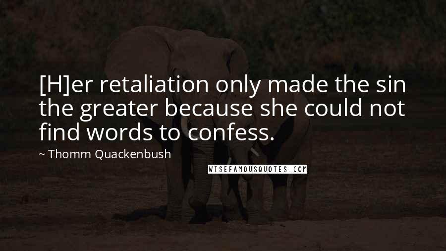 Thomm Quackenbush Quotes: [H]er retaliation only made the sin the greater because she could not find words to confess.