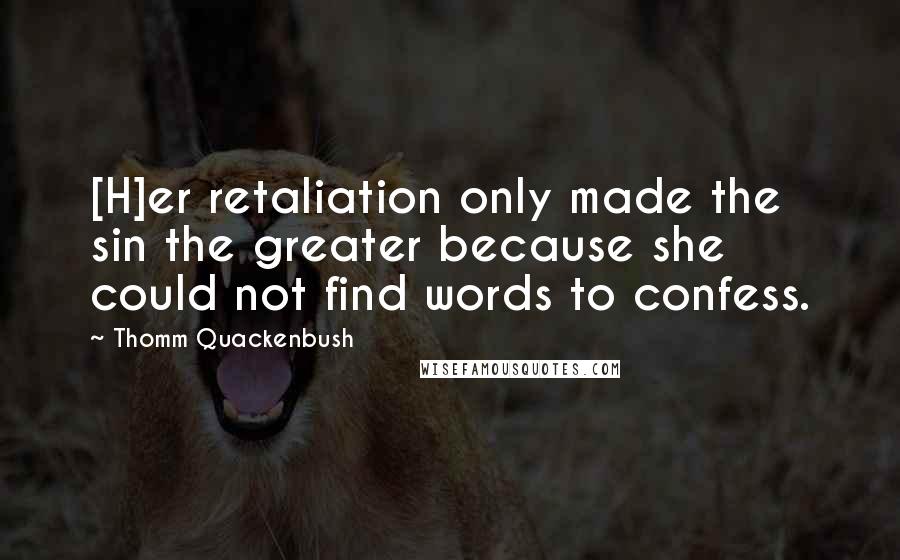 Thomm Quackenbush Quotes: [H]er retaliation only made the sin the greater because she could not find words to confess.