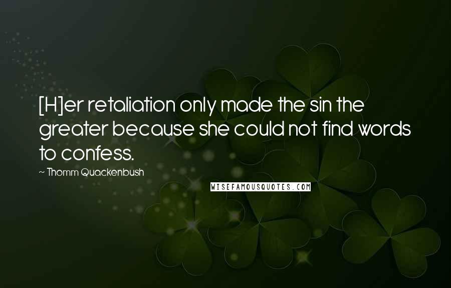 Thomm Quackenbush Quotes: [H]er retaliation only made the sin the greater because she could not find words to confess.