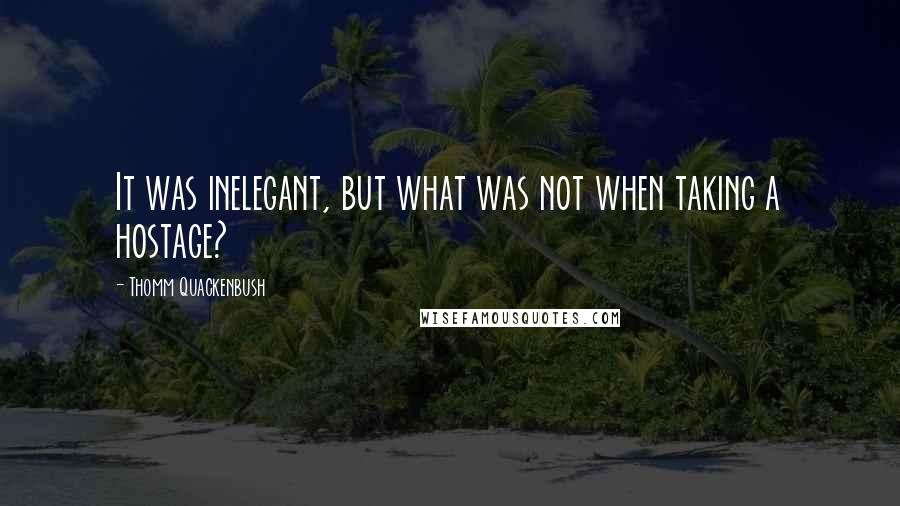 Thomm Quackenbush Quotes: It was inelegant, but what was not when taking a hostage?