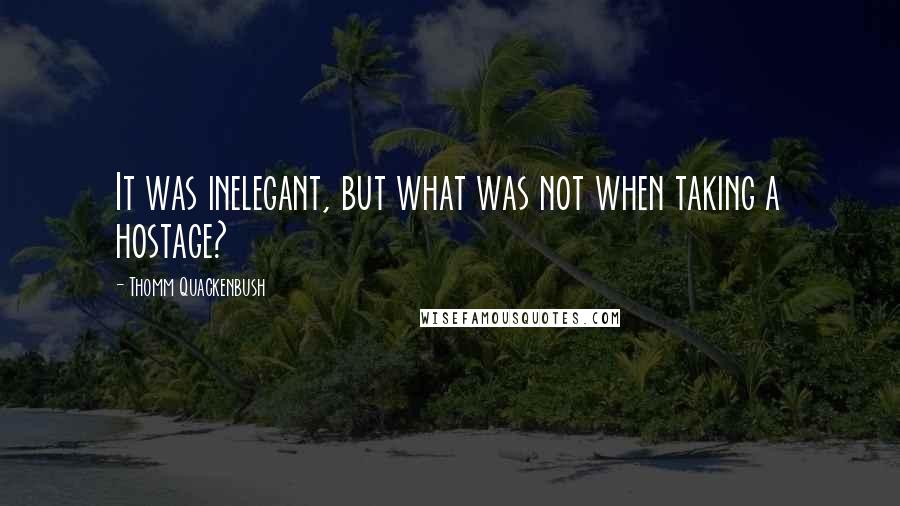 Thomm Quackenbush Quotes: It was inelegant, but what was not when taking a hostage?