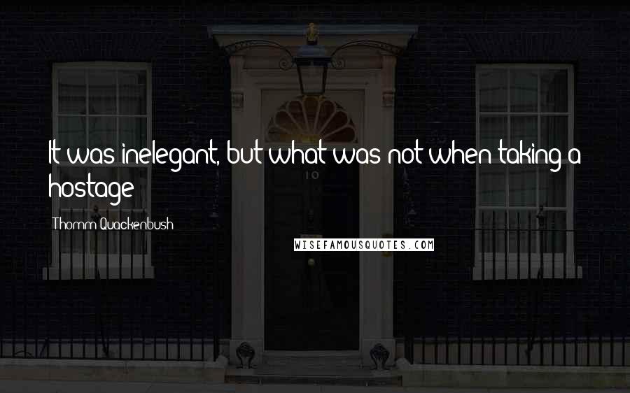 Thomm Quackenbush Quotes: It was inelegant, but what was not when taking a hostage?