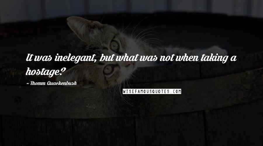 Thomm Quackenbush Quotes: It was inelegant, but what was not when taking a hostage?