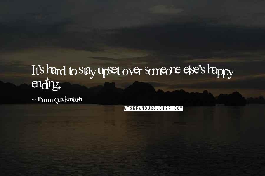 Thomm Quackenbush Quotes: It's hard to stay upset over someone else's happy ending.