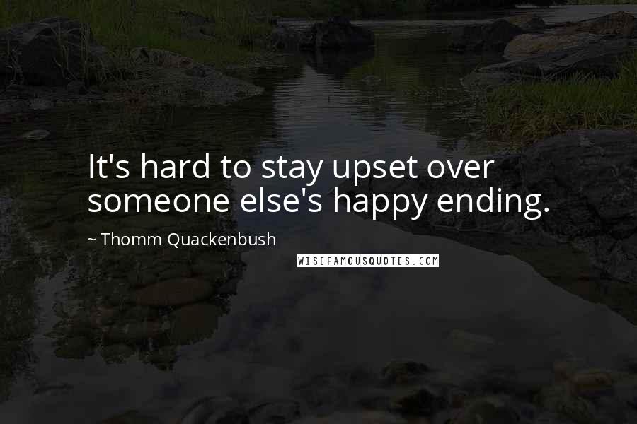 Thomm Quackenbush Quotes: It's hard to stay upset over someone else's happy ending.