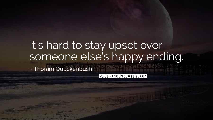 Thomm Quackenbush Quotes: It's hard to stay upset over someone else's happy ending.