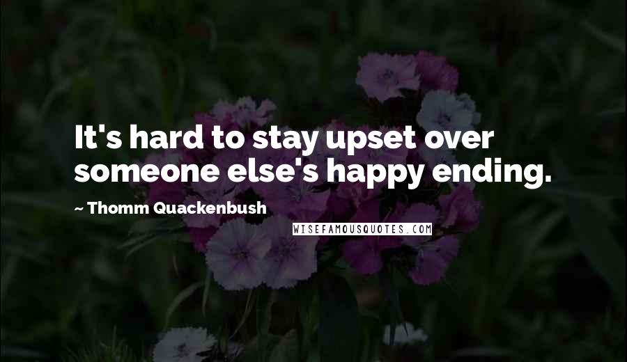 Thomm Quackenbush Quotes: It's hard to stay upset over someone else's happy ending.