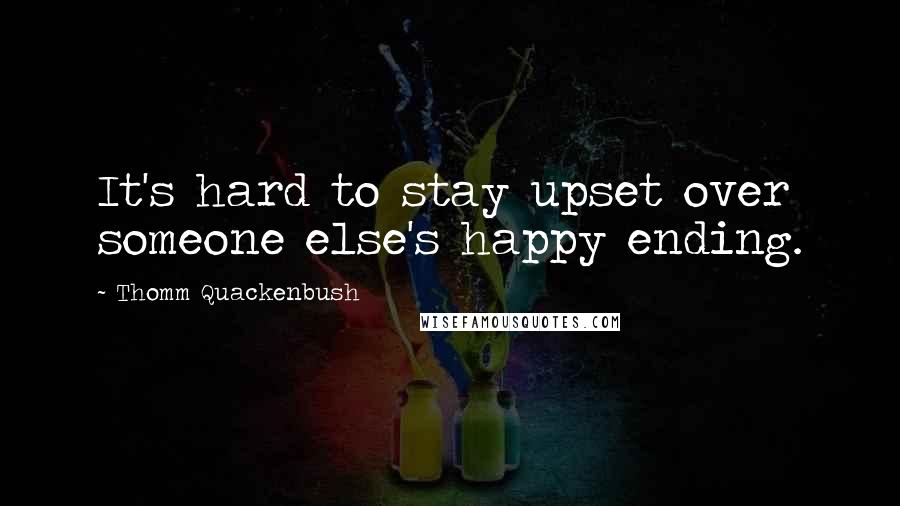 Thomm Quackenbush Quotes: It's hard to stay upset over someone else's happy ending.