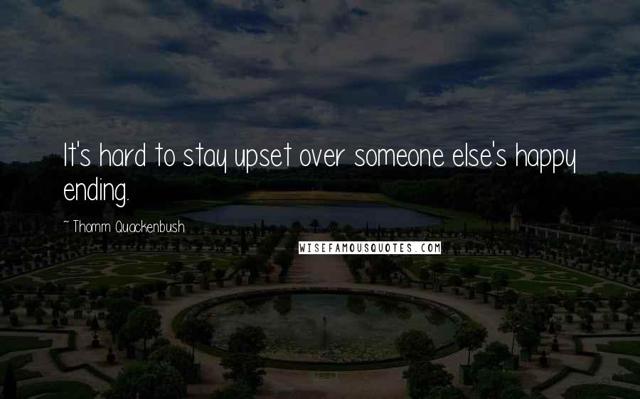 Thomm Quackenbush Quotes: It's hard to stay upset over someone else's happy ending.