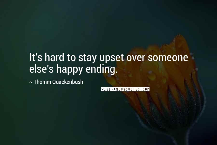 Thomm Quackenbush Quotes: It's hard to stay upset over someone else's happy ending.