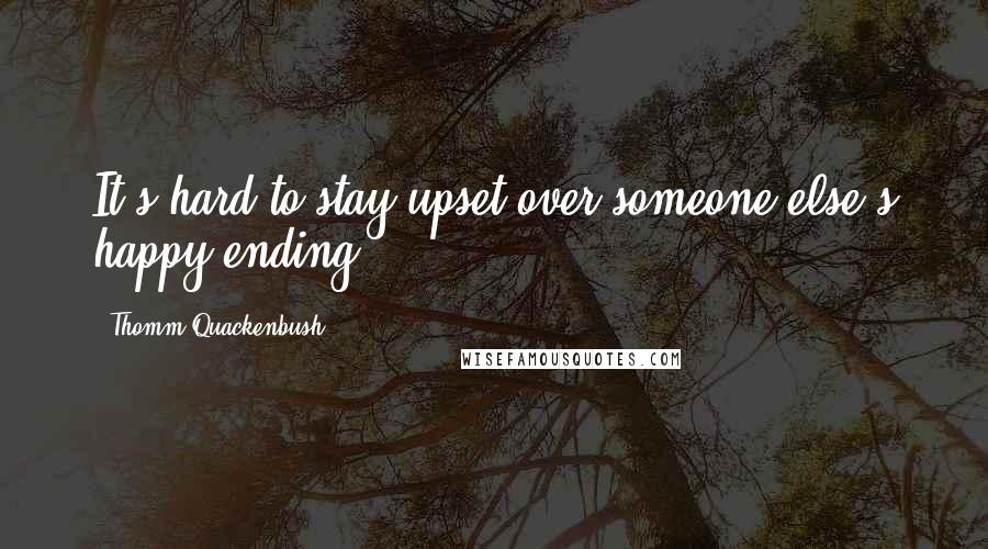 Thomm Quackenbush Quotes: It's hard to stay upset over someone else's happy ending.